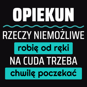 Opiekun - Rzeczy Niemożliwe Robię Od Ręki - Na Cuda Trzeba Chwilę Poczekać - Męska Koszulka Czarna