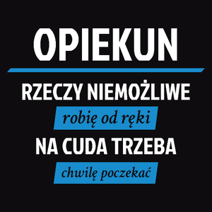 Opiekun - Rzeczy Niemożliwe Robię Od Ręki - Na Cuda Trzeba Chwilę Poczekać - Męska Koszulka Czarna