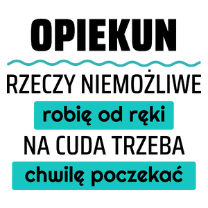 Opiekun - Rzeczy Niemożliwe Robię Od Ręki - Na Cuda Trzeba Chwilę Poczekać - Kubek Biały