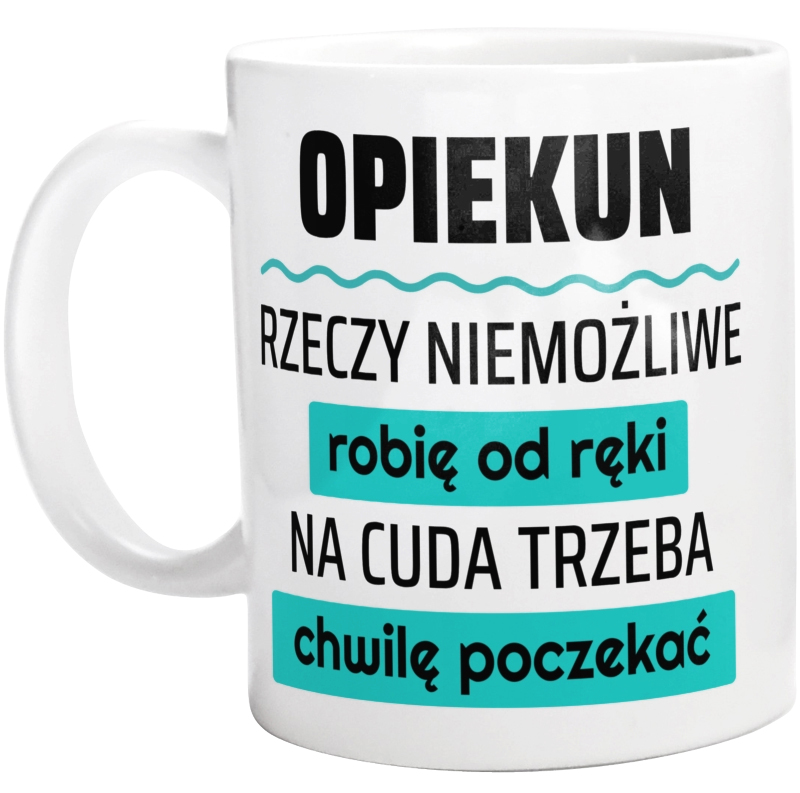 Opiekun - Rzeczy Niemożliwe Robię Od Ręki - Na Cuda Trzeba Chwilę Poczekać - Kubek Biały