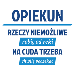 Opiekun - Rzeczy Niemożliwe Robię Od Ręki - Na Cuda Trzeba Chwilę Poczekać - Kubek Biały