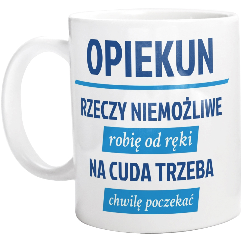 Opiekun - Rzeczy Niemożliwe Robię Od Ręki - Na Cuda Trzeba Chwilę Poczekać - Kubek Biały