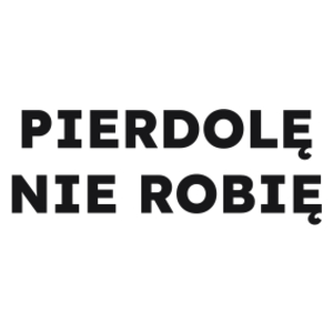 PIERDOLĘ NIE ROBIĘ  - Kubek Biały