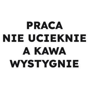 PRACA NIE UCIEKNIE A KAWA WYSTYGNIE  - Kubek Biały