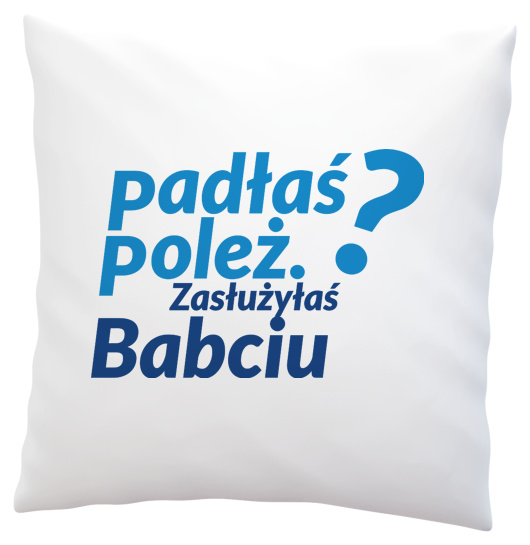 Padłaś Poleż - Zasłużyłaś Babciu - Poduszka Biała