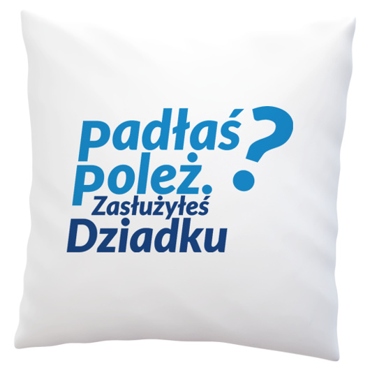 Padłeś Poleż - Zasłużyłeś Dziadku - Poduszka Biała