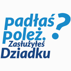 Padłeś Poleż - Zasłużyłeś Dziadku - Poduszka Biała