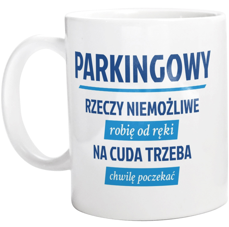 Parkingowy - Rzeczy Niemożliwe Robię Od Ręki - Na Cuda Trzeba Chwilę Poczekać - Kubek Biały