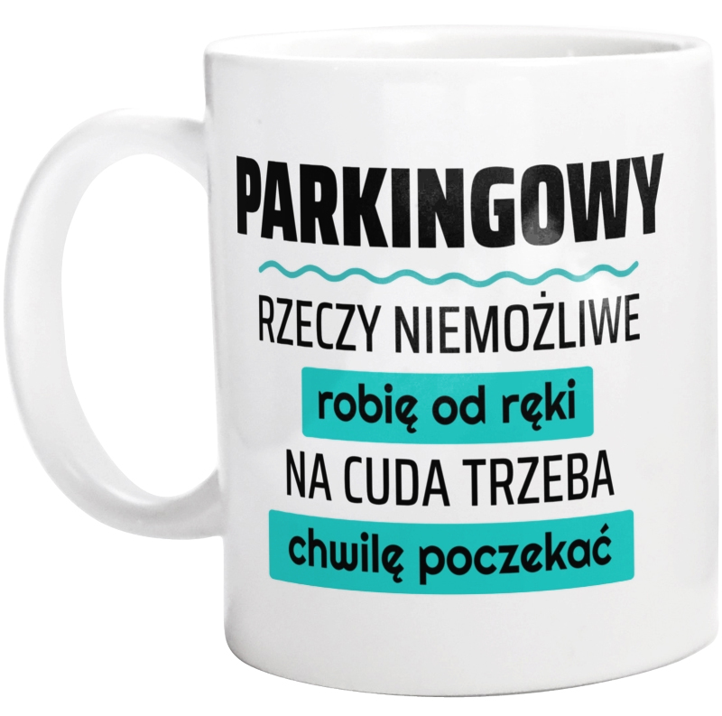 Parkingowy - Rzeczy Niemożliwe Robię Od Ręki - Na Cuda Trzeba Chwilę Poczekać - Kubek Biały