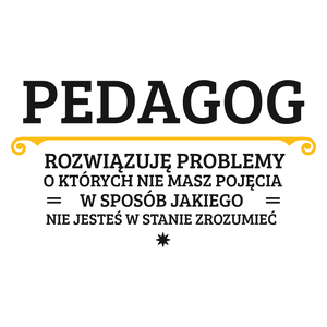 Pedagog - Rozwiązuje Problemy O Których Nie Masz Pojęcia - Kubek Biały