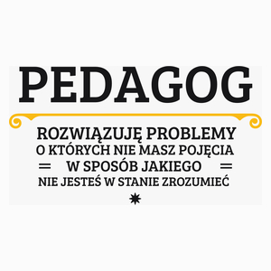 Pedagog - Rozwiązuje Problemy O Których Nie Masz Pojęcia - Poduszka Biała