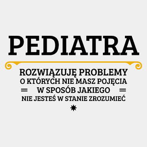 Pediatra - Rozwiązuje Problemy O Których Nie Masz Pojęcia - Męska Koszulka Biała