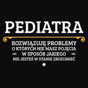 Pediatra - Rozwiązuje Problemy O Których Nie Masz Pojęcia - Męska Koszulka Czarna