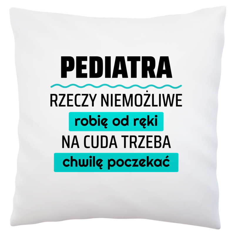 Pediatra - Rzeczy Niemożliwe Robię Od Ręki - Na Cuda Trzeba Chwilę Poczekać - Poduszka Biała