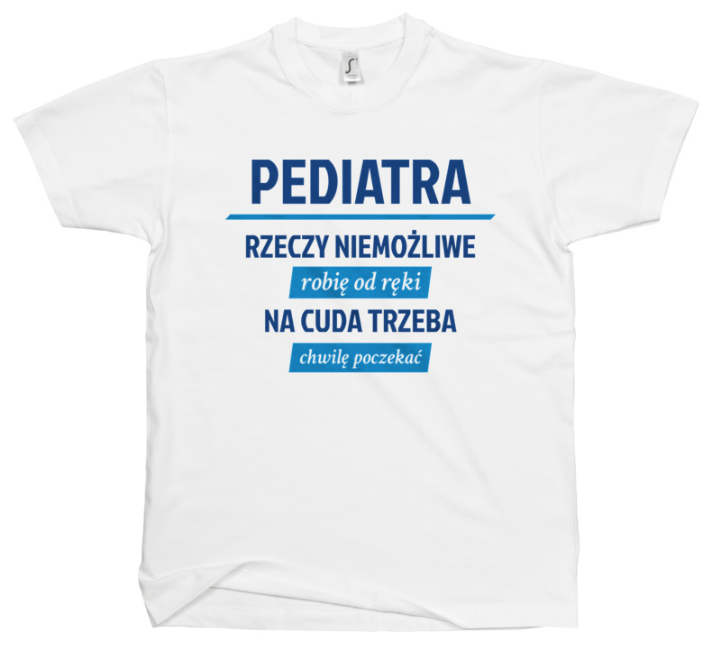 Pediatra - Rzeczy Niemożliwe Robię Od Ręki - Na Cuda Trzeba Chwilę Poczekać - Męska Koszulka Biała