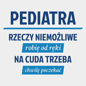 Pediatra - Rzeczy Niemożliwe Robię Od Ręki - Na Cuda Trzeba Chwilę Poczekać - Męska Koszulka Biała