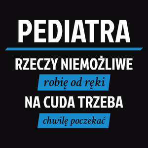 Pediatra - Rzeczy Niemożliwe Robię Od Ręki - Na Cuda Trzeba Chwilę Poczekać - Męska Koszulka Czarna