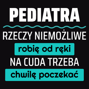 Pediatra - Rzeczy Niemożliwe Robię Od Ręki - Na Cuda Trzeba Chwilę Poczekać - Męska Koszulka Czarna