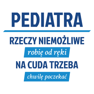 Pediatra - Rzeczy Niemożliwe Robię Od Ręki - Na Cuda Trzeba Chwilę Poczekać - Kubek Biały