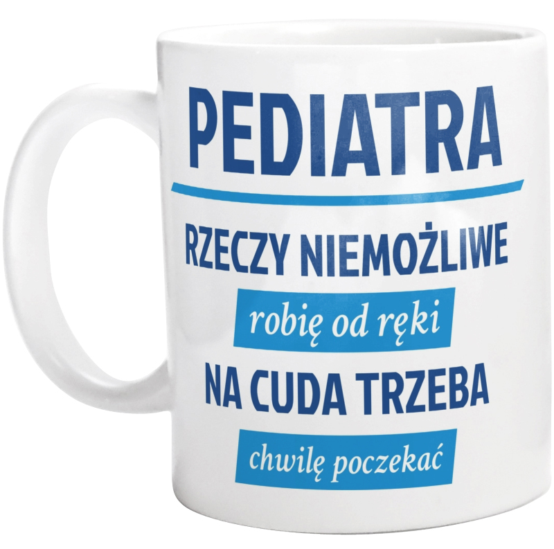 Pediatra - Rzeczy Niemożliwe Robię Od Ręki - Na Cuda Trzeba Chwilę Poczekać - Kubek Biały