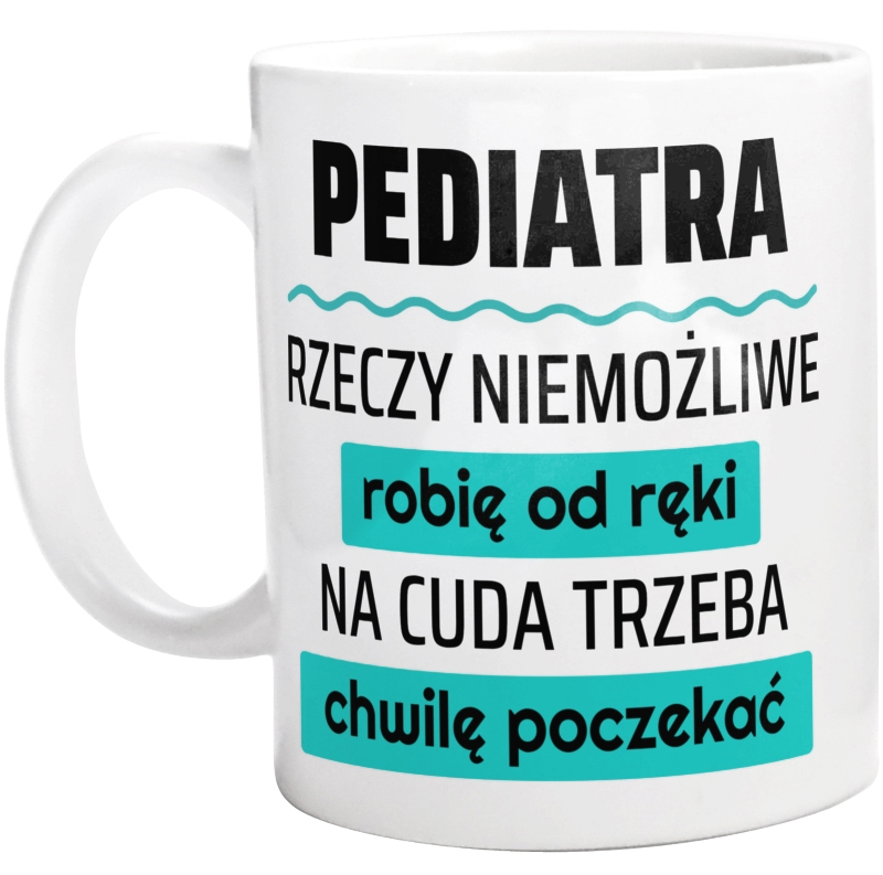 Pediatra - Rzeczy Niemożliwe Robię Od Ręki - Na Cuda Trzeba Chwilę Poczekać - Kubek Biały