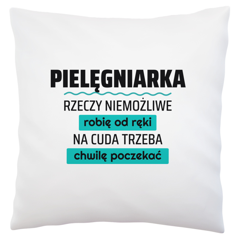 Pielęgniarka - Rzeczy Niemożliwe Robię Od Ręki - Na Cuda Trzeba Chwilę Poczekać - Poduszka Biała