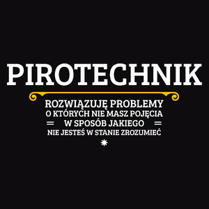 Pirotechnik - Rozwiązuje Problemy O Których Nie Masz Pojęcia - Męska Koszulka Czarna