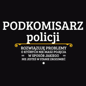 Podkomisarz Policji - Rozwiązuje Problemy O Których Nie Masz Pojęcia - Męska Koszulka Czarna