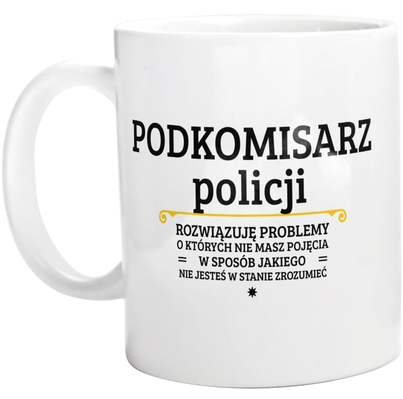 Podkomisarz Policji - Rozwiązuje Problemy O Których Nie Masz Pojęcia - Kubek Biały