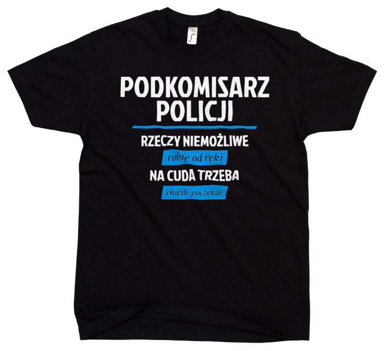 Podkomisarz Policji - Rzeczy Niemożliwe Robię Od Ręki - Na Cuda Trzeba Chwilę Poczekać - Męska Koszulka Czarna