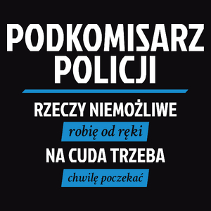 Podkomisarz Policji - Rzeczy Niemożliwe Robię Od Ręki - Na Cuda Trzeba Chwilę Poczekać - Męska Koszulka Czarna