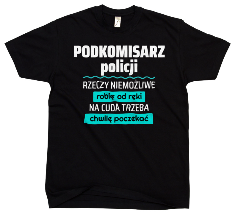 Podkomisarz Policji - Rzeczy Niemożliwe Robię Od Ręki - Na Cuda Trzeba Chwilę Poczekać - Męska Koszulka Czarna