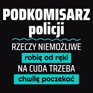 Podkomisarz Policji - Rzeczy Niemożliwe Robię Od Ręki - Na Cuda Trzeba Chwilę Poczekać - Męska Koszulka Czarna