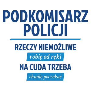 Podkomisarz Policji - Rzeczy Niemożliwe Robię Od Ręki - Na Cuda Trzeba Chwilę Poczekać - Kubek Biały