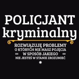 Policjant Kryminalny - Rozwiązuje Problemy O Których Nie Masz Pojęcia - Męska Koszulka Czarna