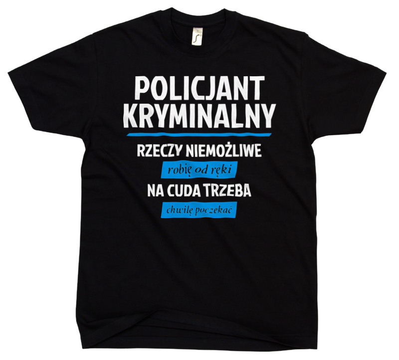 Policjant Kryminalny - Rzeczy Niemożliwe Robię Od Ręki - Na Cuda Trzeba Chwilę Poczekać - Męska Koszulka Czarna