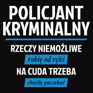 Policjant Kryminalny - Rzeczy Niemożliwe Robię Od Ręki - Na Cuda Trzeba Chwilę Poczekać - Męska Koszulka Czarna