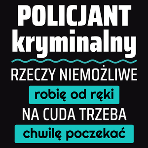 Policjant Kryminalny - Rzeczy Niemożliwe Robię Od Ręki - Na Cuda Trzeba Chwilę Poczekać - Męska Koszulka Czarna