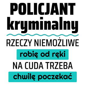 Policjant Kryminalny - Rzeczy Niemożliwe Robię Od Ręki - Na Cuda Trzeba Chwilę Poczekać - Kubek Biały