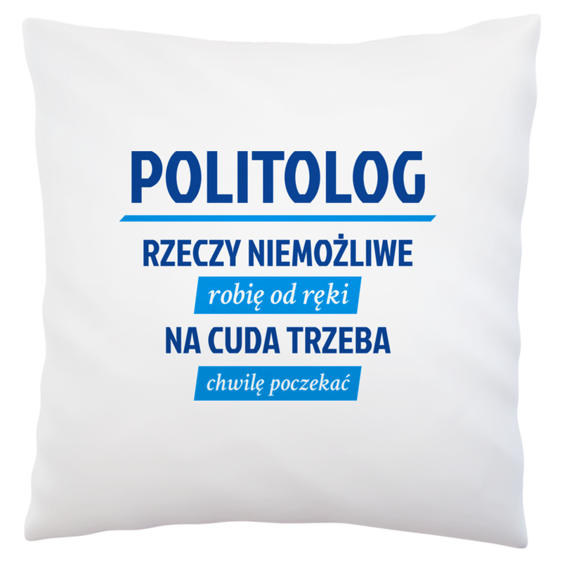 Politolog - Rzeczy Niemożliwe Robię Od Ręki - Na Cuda Trzeba Chwilę Poczekać - Poduszka Biała