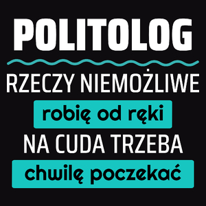 Politolog - Rzeczy Niemożliwe Robię Od Ręki - Na Cuda Trzeba Chwilę Poczekać - Męska Koszulka Czarna