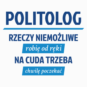 Politolog - Rzeczy Niemożliwe Robię Od Ręki - Na Cuda Trzeba Chwilę Poczekać - Poduszka Biała