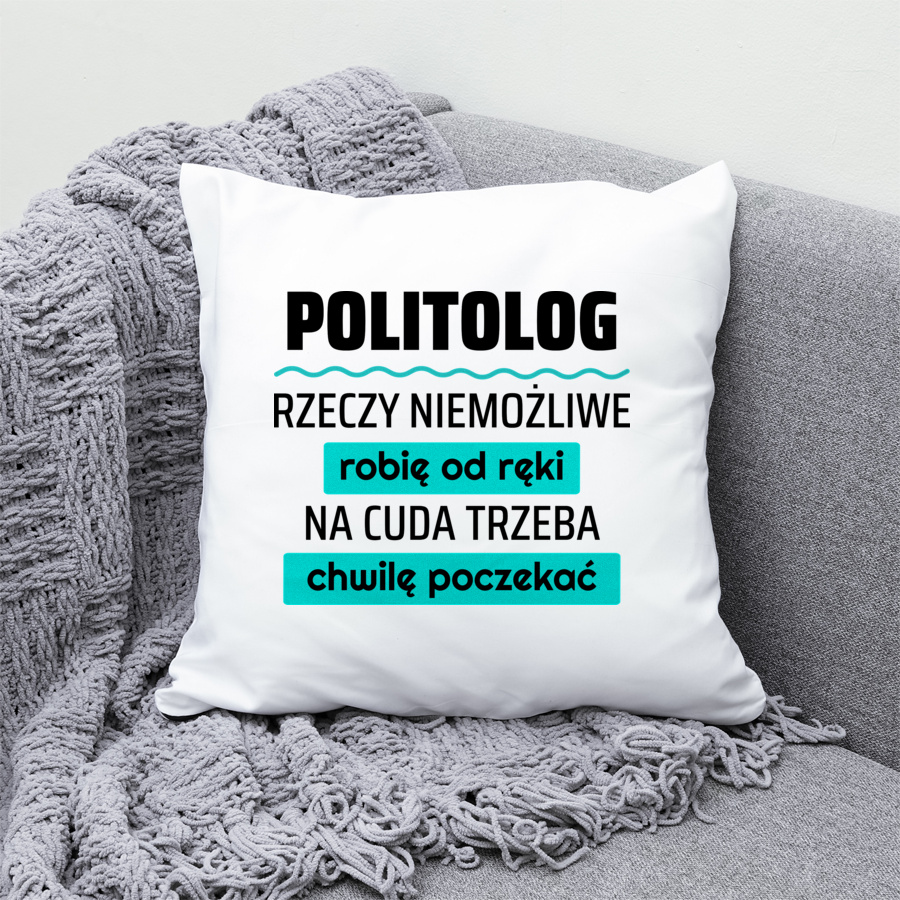 Politolog - Rzeczy Niemożliwe Robię Od Ręki - Na Cuda Trzeba Chwilę Poczekać - Poduszka Biała