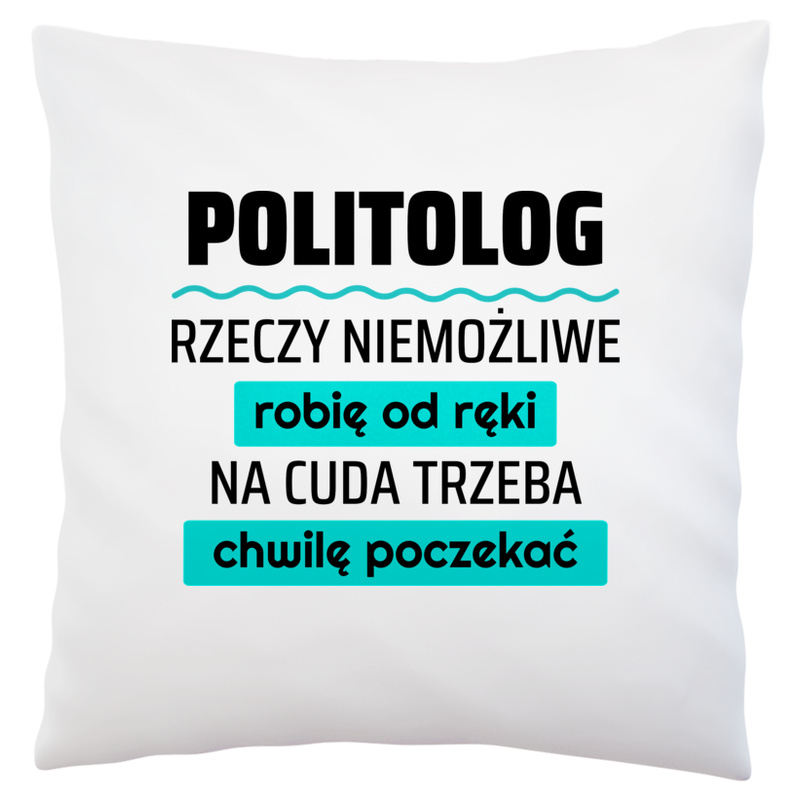 Politolog - Rzeczy Niemożliwe Robię Od Ręki - Na Cuda Trzeba Chwilę Poczekać - Poduszka Biała