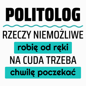 Politolog - Rzeczy Niemożliwe Robię Od Ręki - Na Cuda Trzeba Chwilę Poczekać - Poduszka Biała