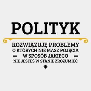 Polityk - Rozwiązuje Problemy O Których Nie Masz Pojęcia - Męska Koszulka Biała