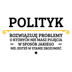 Polityk - Rozwiązuje Problemy O Których Nie Masz Pojęcia - Kubek Biały