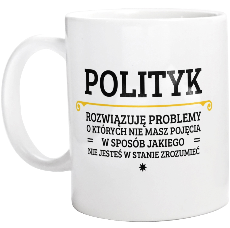 Polityk - Rozwiązuje Problemy O Których Nie Masz Pojęcia - Kubek Biały