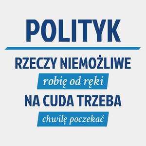 Polityk - Rzeczy Niemożliwe Robię Od Ręki - Na Cuda Trzeba Chwilę Poczekać - Męska Koszulka Biała