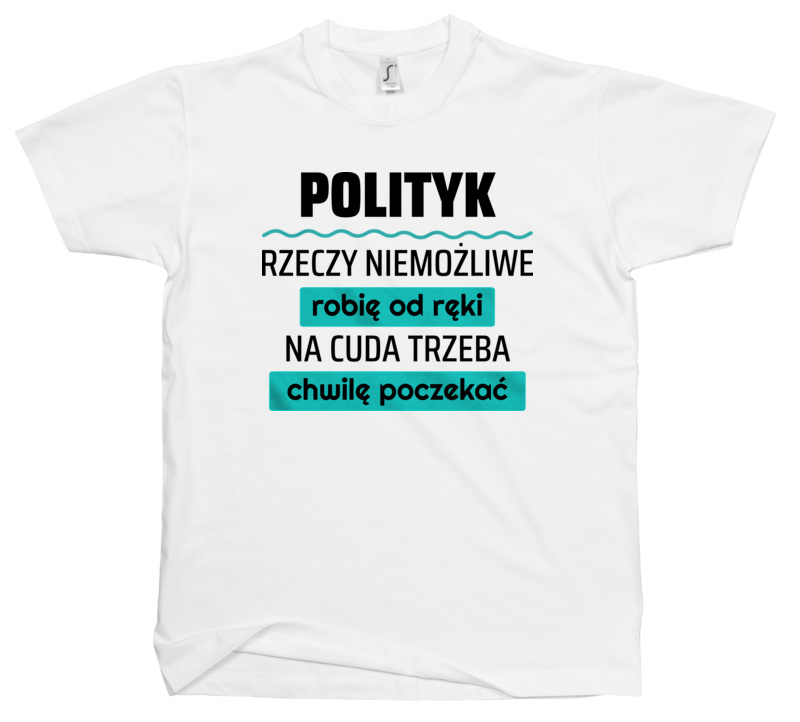 Polityk - Rzeczy Niemożliwe Robię Od Ręki - Na Cuda Trzeba Chwilę Poczekać - Męska Koszulka Biała